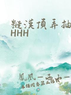 糙汉顶弄抽插HHHH