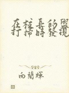 在校长的盥洗室打扫时发现