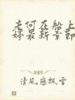 老何在船上弄雨婷最新章节