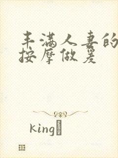 丰满人妻的精油按摩做爰