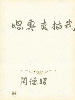 嗯奥爽插我好硬