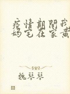 疫情期间我和我妈宅在家黄金屋