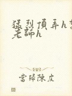 猛烈顶弄h禁欲老师h