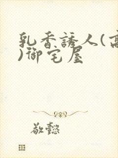 乳香诱人(高H)御宅屋