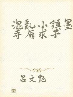 混乱小镇墨池砚寺庙求子