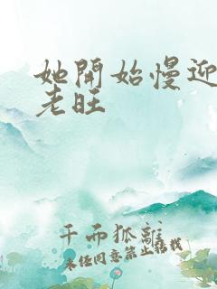 她开始慢迎迎合老旺