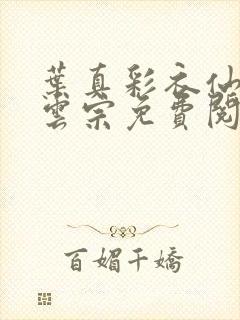 叶真彩衣仙子齐云宗免费阅读无弹窗