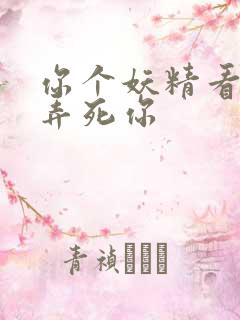 你个妖精看我不弄死你