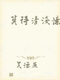 莫待清浅忆往昔