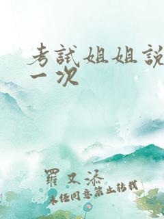 考试姐姐说给我一次