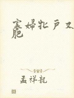 寡妇牝户又大又肥