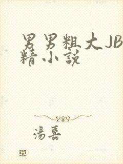 男男粗大JB射精小说