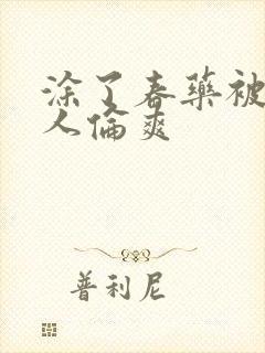 涂了春药被一群人伦爽