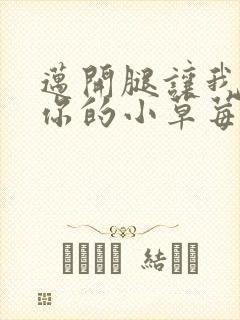 迈开腿让我尝尝你的小草莓