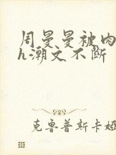 周曼曼被肉干高h潮文不断