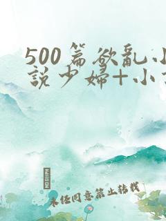 500篇欲乱小说少妇+小说