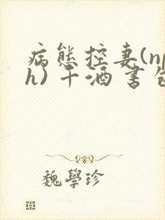 病态控妻(nph) 千酒 书包网