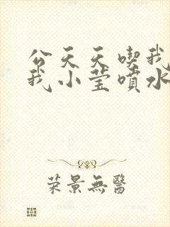 公天天吃我奶躁我小莹喷水小说