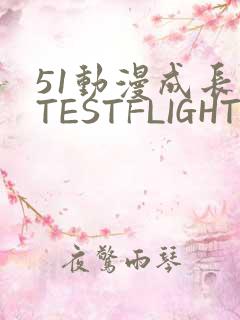 51动漫成长人TESTFLIGHT IOS