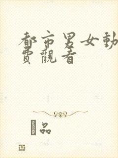 都市男女动漫免费观看