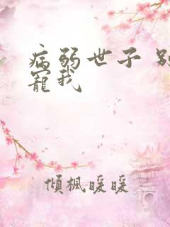 病弱世子 别太宠我