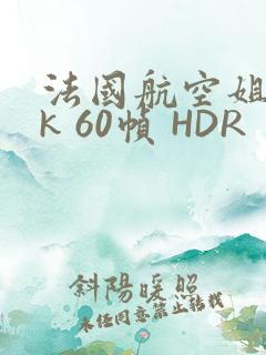 法国航空姐 4k 60帧 HDR