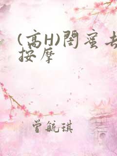 (高H)闺蜜去按摩