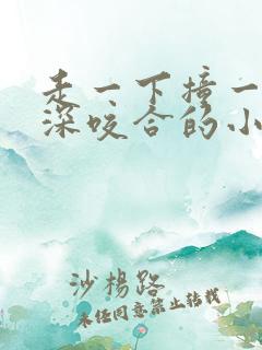 走一下撞一下深深咬合的小说视频