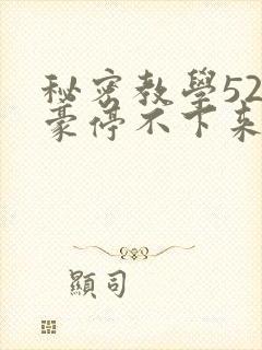 秘密教学52子豪停不下来了免费阅读