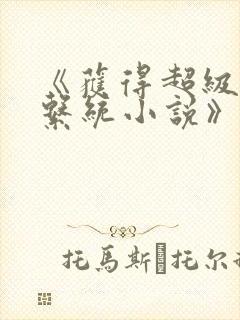 《获得超级胬肉系统小说》