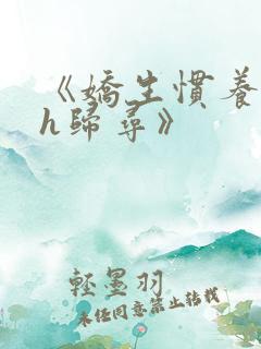 《娇生惯养4ph归寻》