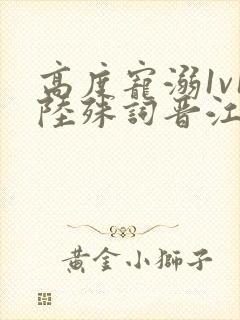 高度宠溺1v1陆殊词晋江