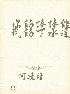 你的棒棒能通通我的下水道吗