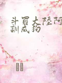 斗罗大陆阿银被训成狗