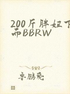 200斤胖妞下面BBRW