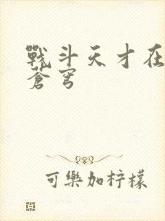 战斗天才在斗破苍穹