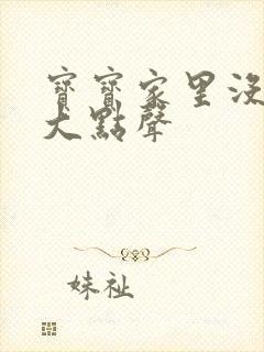 宝宝家里没人叫大点声