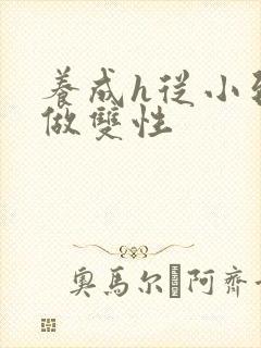 养成h从小到大做双性