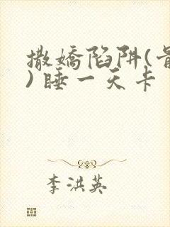 撒娇陷阱(骨科) 睡一天卡