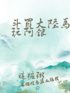 斗罗大陆马红俊玩阿银