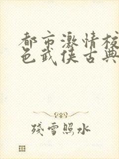 都市激情校园春色武侠古典