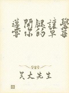 迈开腿让学长尝尝你的草莓游戏