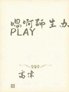 嗯啊师生办公室PLAY