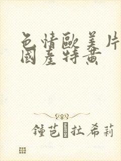 色情欧美片午夜国产特黄