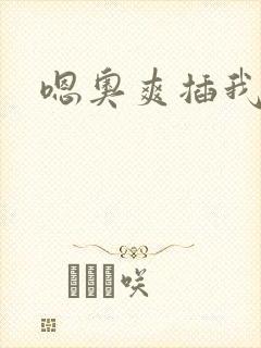 嗯奥爽插我好硬