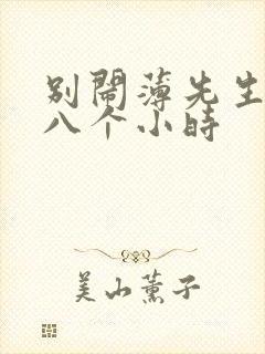 别闹薄先生做了八个小时