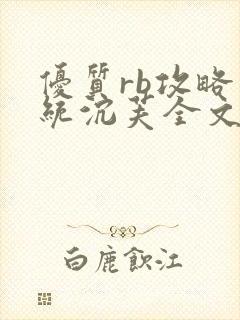 优质rb攻略系统沉芙全文免费阅读