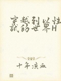 穿越到以性为考试的世界H