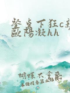 餐桌下狂c亲女欧阳凝hh