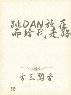 跳DAN放在里面给我走路